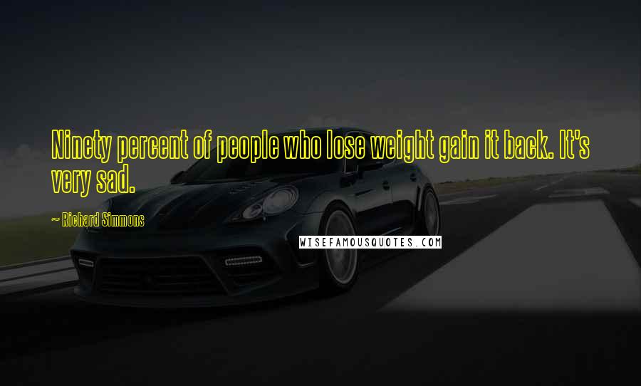 Richard Simmons Quotes: Ninety percent of people who lose weight gain it back. It's very sad.