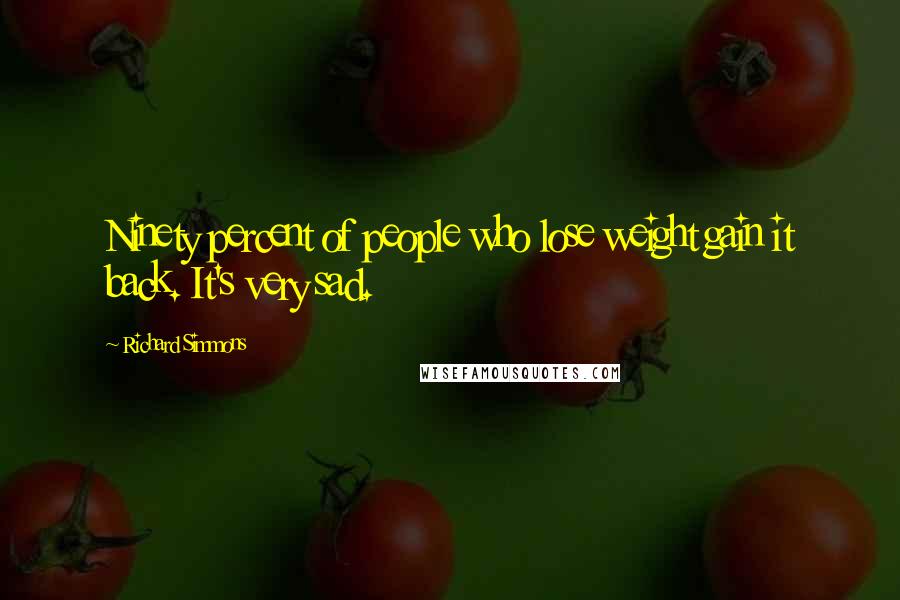 Richard Simmons Quotes: Ninety percent of people who lose weight gain it back. It's very sad.