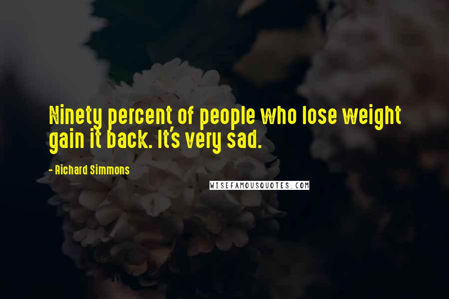 Richard Simmons Quotes: Ninety percent of people who lose weight gain it back. It's very sad.