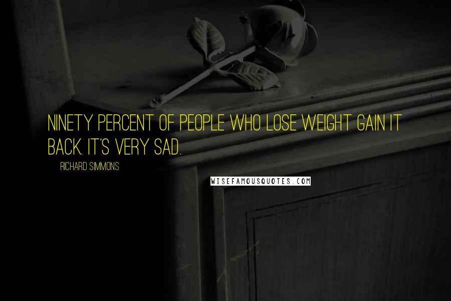 Richard Simmons Quotes: Ninety percent of people who lose weight gain it back. It's very sad.