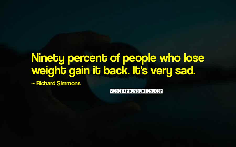Richard Simmons Quotes: Ninety percent of people who lose weight gain it back. It's very sad.