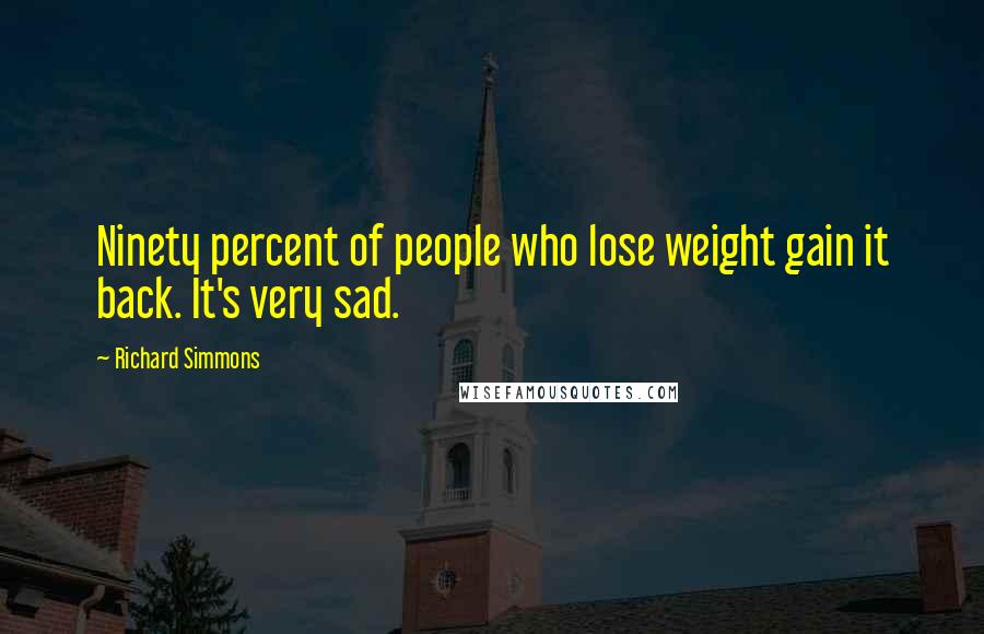 Richard Simmons Quotes: Ninety percent of people who lose weight gain it back. It's very sad.