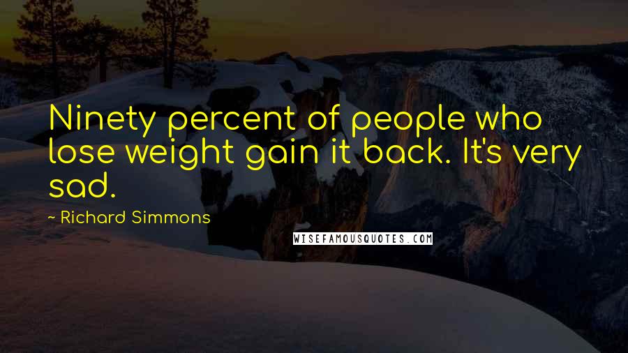 Richard Simmons Quotes: Ninety percent of people who lose weight gain it back. It's very sad.