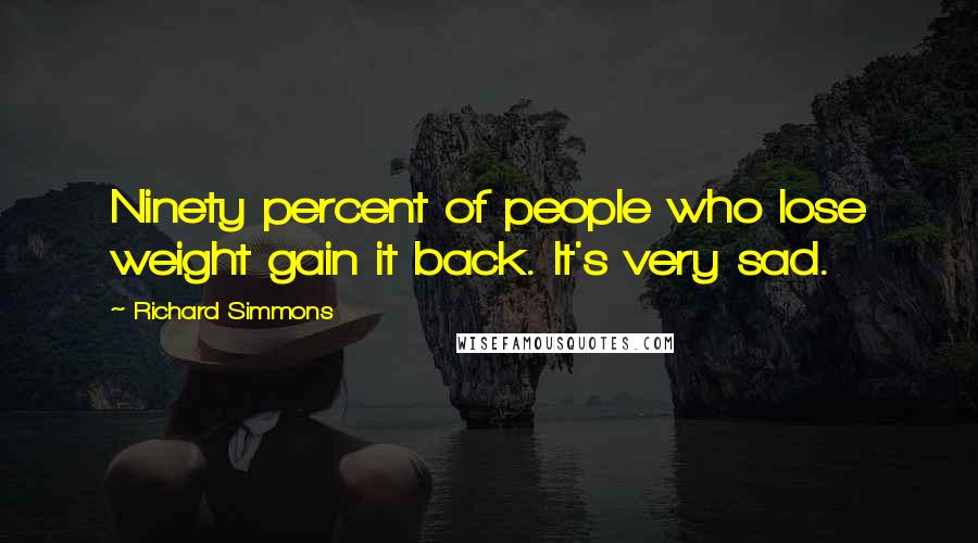 Richard Simmons Quotes: Ninety percent of people who lose weight gain it back. It's very sad.