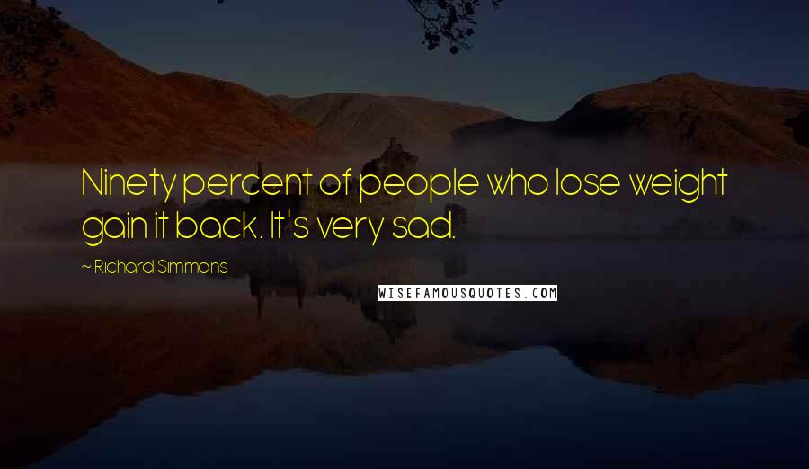 Richard Simmons Quotes: Ninety percent of people who lose weight gain it back. It's very sad.