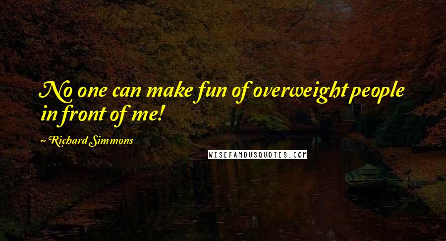 Richard Simmons Quotes: No one can make fun of overweight people in front of me!