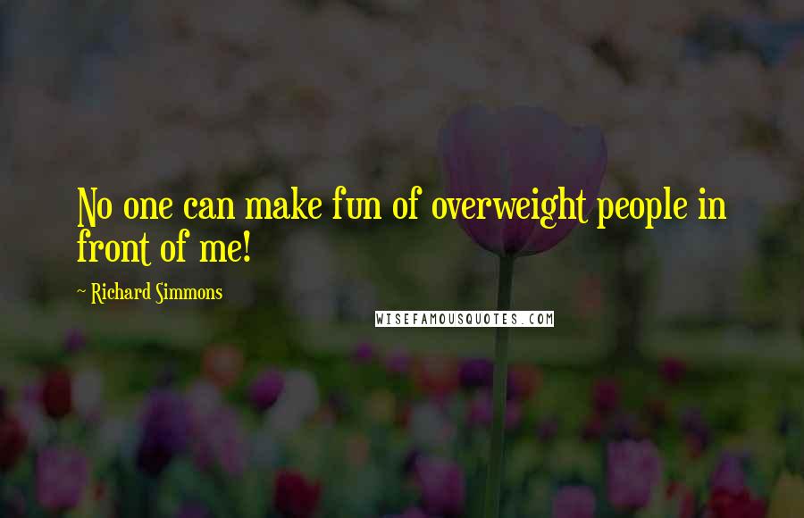 Richard Simmons Quotes: No one can make fun of overweight people in front of me!