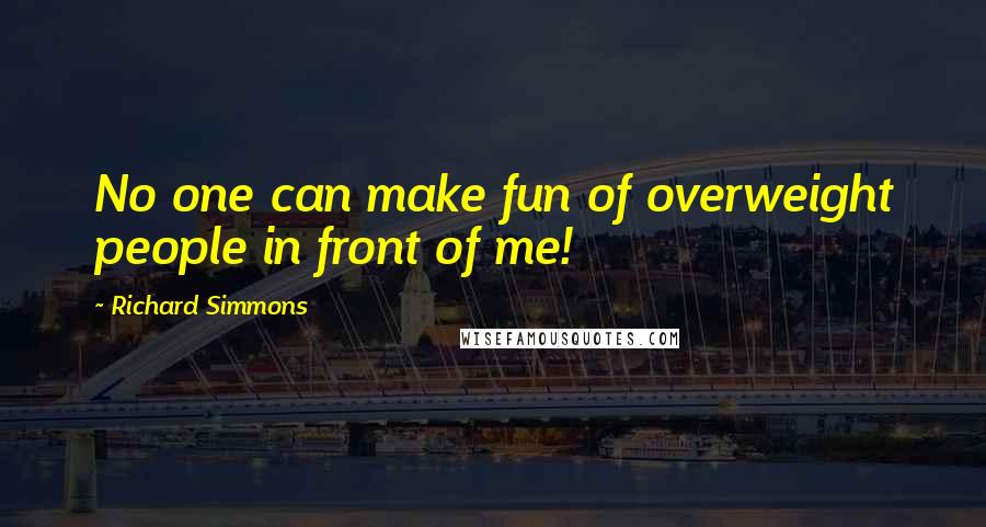 Richard Simmons Quotes: No one can make fun of overweight people in front of me!