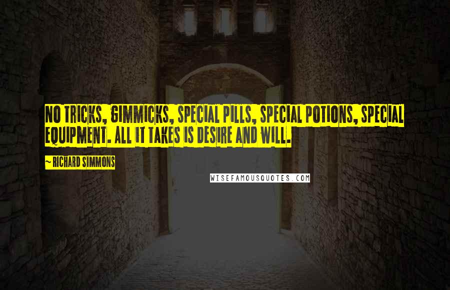 Richard Simmons Quotes: No tricks, gimmicks, special pills, special potions, special equipment. All it takes is desire and will.