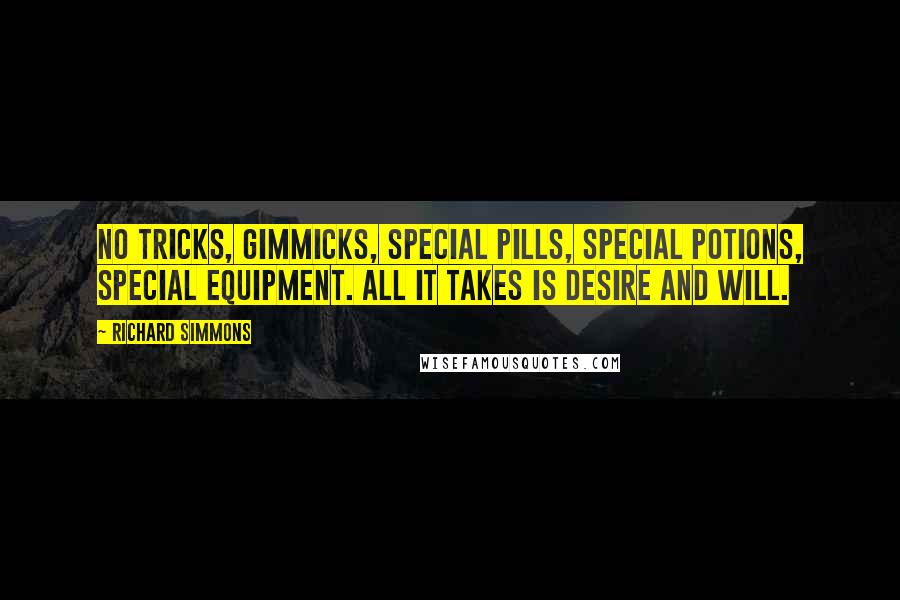 Richard Simmons Quotes: No tricks, gimmicks, special pills, special potions, special equipment. All it takes is desire and will.