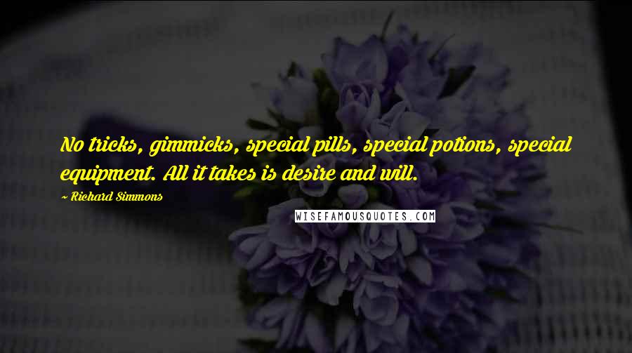 Richard Simmons Quotes: No tricks, gimmicks, special pills, special potions, special equipment. All it takes is desire and will.