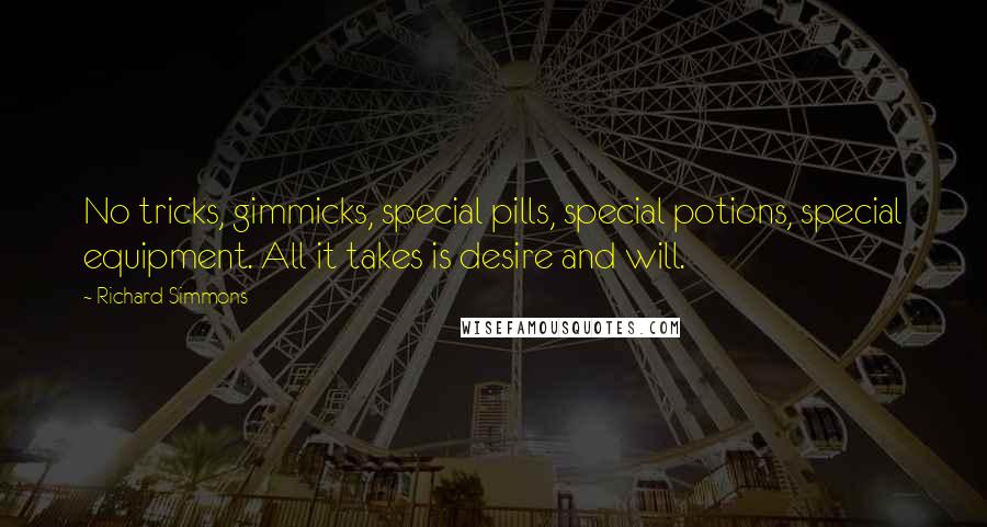 Richard Simmons Quotes: No tricks, gimmicks, special pills, special potions, special equipment. All it takes is desire and will.