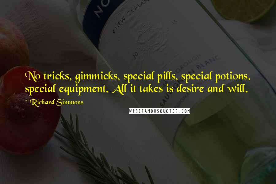 Richard Simmons Quotes: No tricks, gimmicks, special pills, special potions, special equipment. All it takes is desire and will.