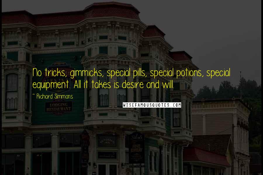 Richard Simmons Quotes: No tricks, gimmicks, special pills, special potions, special equipment. All it takes is desire and will.