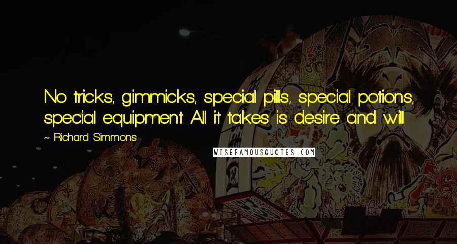 Richard Simmons Quotes: No tricks, gimmicks, special pills, special potions, special equipment. All it takes is desire and will.