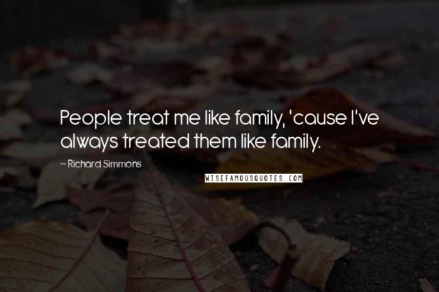 Richard Simmons Quotes: People treat me like family, 'cause I've always treated them like family.