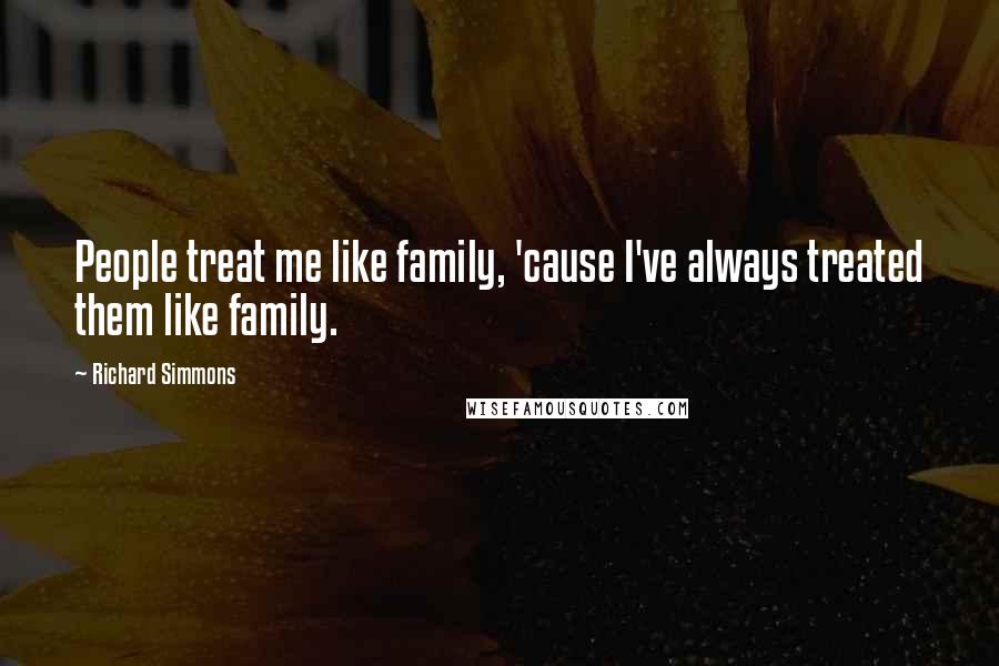 Richard Simmons Quotes: People treat me like family, 'cause I've always treated them like family.