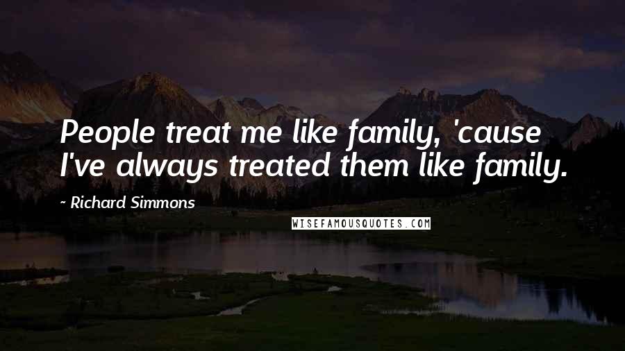 Richard Simmons Quotes: People treat me like family, 'cause I've always treated them like family.