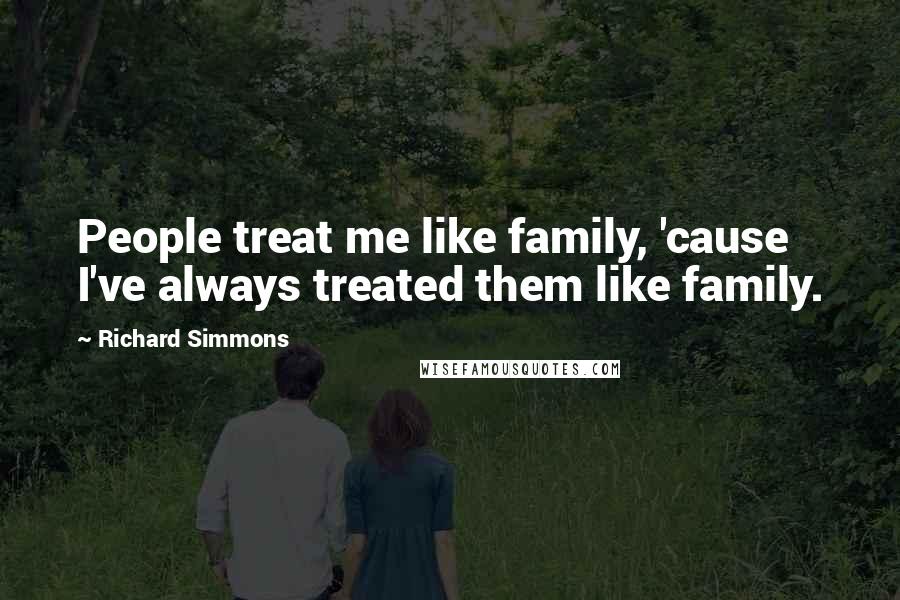 Richard Simmons Quotes: People treat me like family, 'cause I've always treated them like family.