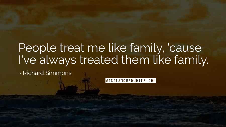 Richard Simmons Quotes: People treat me like family, 'cause I've always treated them like family.