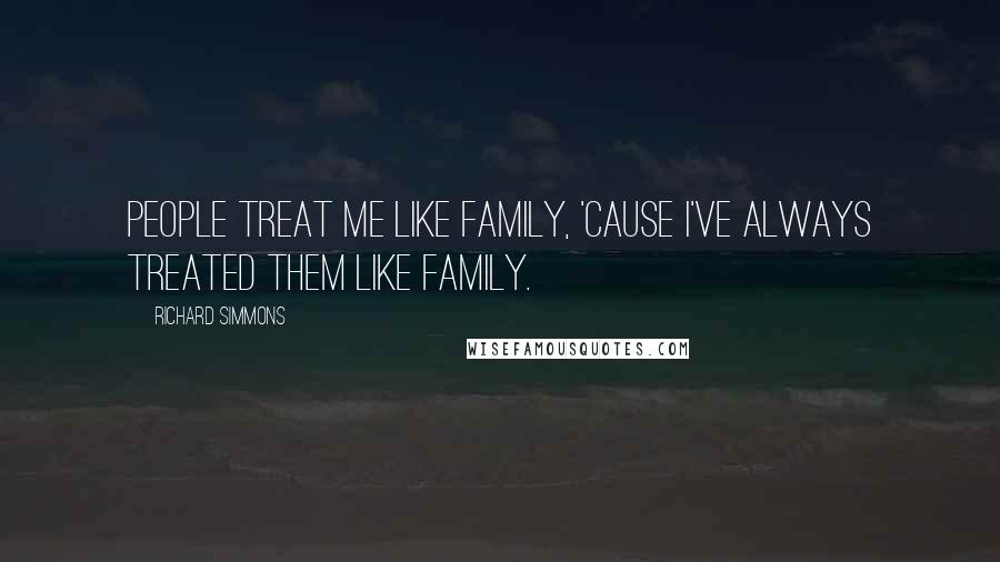 Richard Simmons Quotes: People treat me like family, 'cause I've always treated them like family.