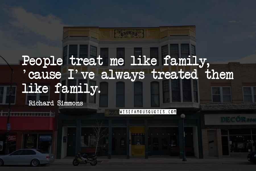 Richard Simmons Quotes: People treat me like family, 'cause I've always treated them like family.