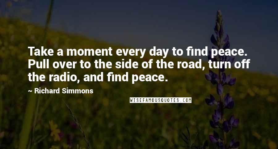 Richard Simmons Quotes: Take a moment every day to find peace. Pull over to the side of the road, turn off the radio, and find peace.