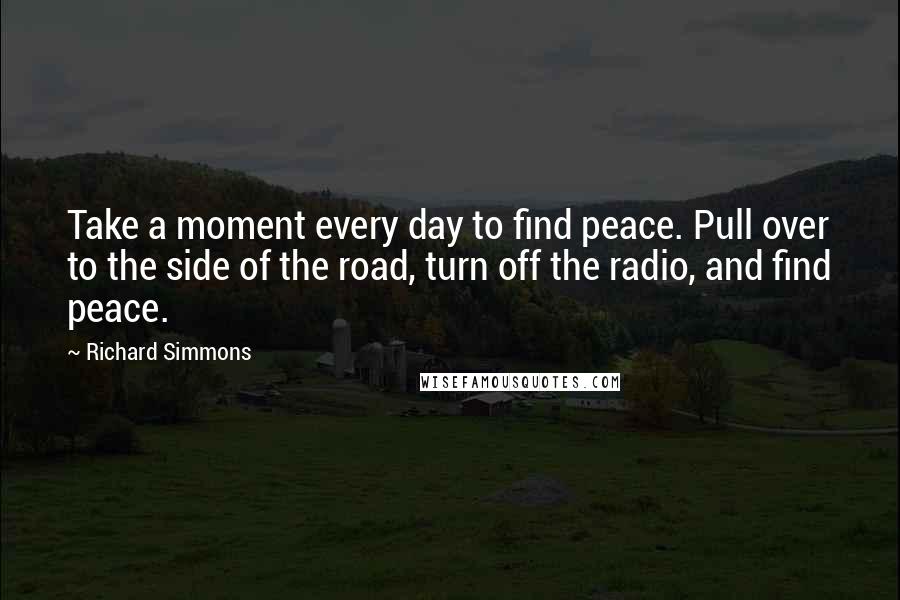 Richard Simmons Quotes: Take a moment every day to find peace. Pull over to the side of the road, turn off the radio, and find peace.