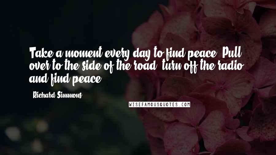 Richard Simmons Quotes: Take a moment every day to find peace. Pull over to the side of the road, turn off the radio, and find peace.