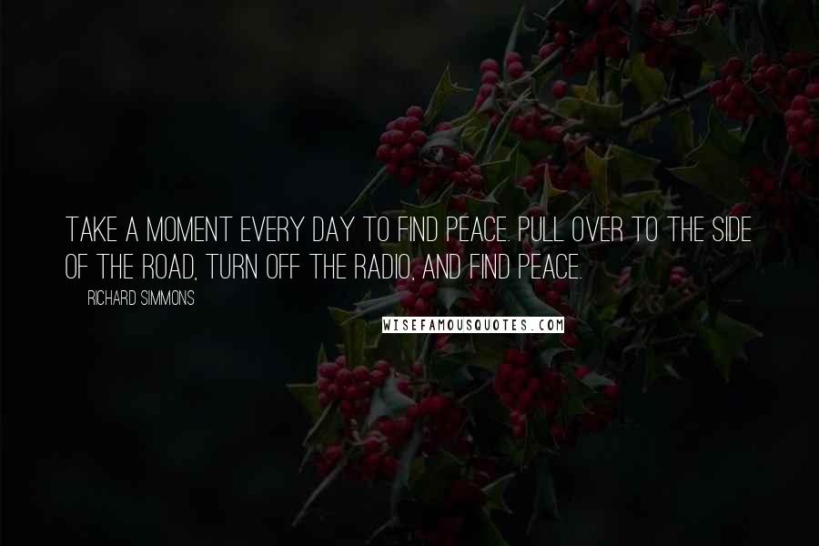 Richard Simmons Quotes: Take a moment every day to find peace. Pull over to the side of the road, turn off the radio, and find peace.