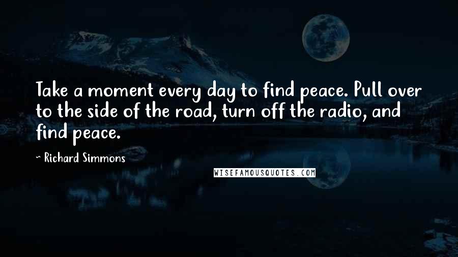 Richard Simmons Quotes: Take a moment every day to find peace. Pull over to the side of the road, turn off the radio, and find peace.