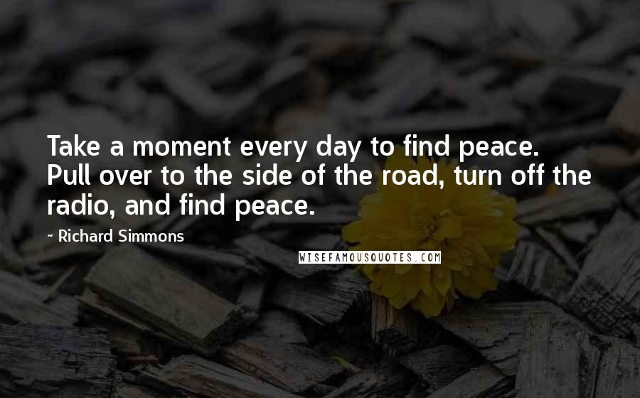 Richard Simmons Quotes: Take a moment every day to find peace. Pull over to the side of the road, turn off the radio, and find peace.