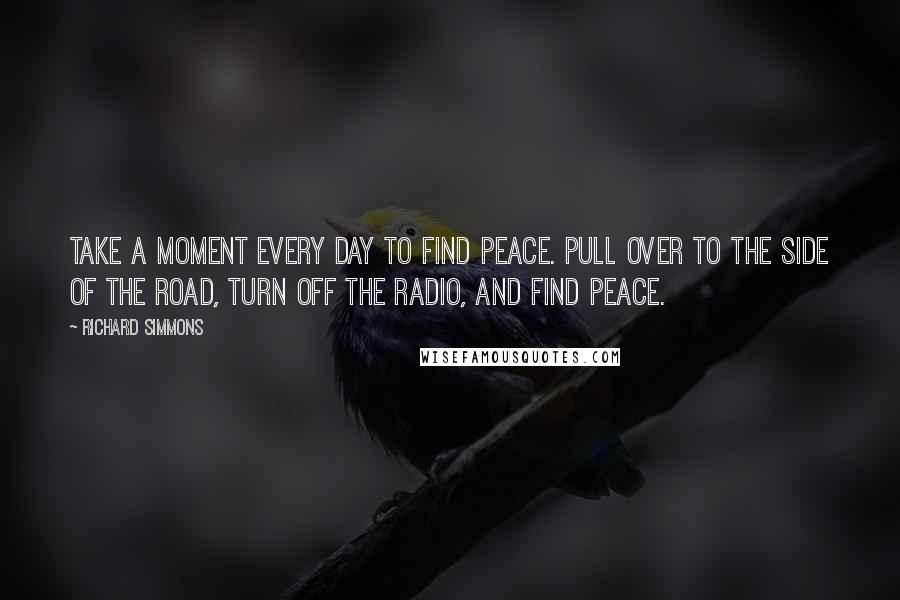 Richard Simmons Quotes: Take a moment every day to find peace. Pull over to the side of the road, turn off the radio, and find peace.