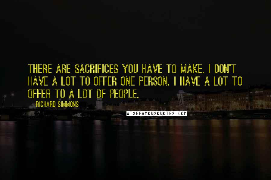 Richard Simmons Quotes: There are sacrifices you have to make. I don't have a lot to offer one person. I have a lot to offer to a lot of people.