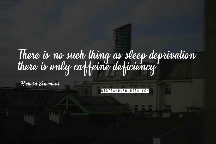 Richard Simmons Quotes: There is no such thing as sleep deprivation, there is only caffeine deficiency.