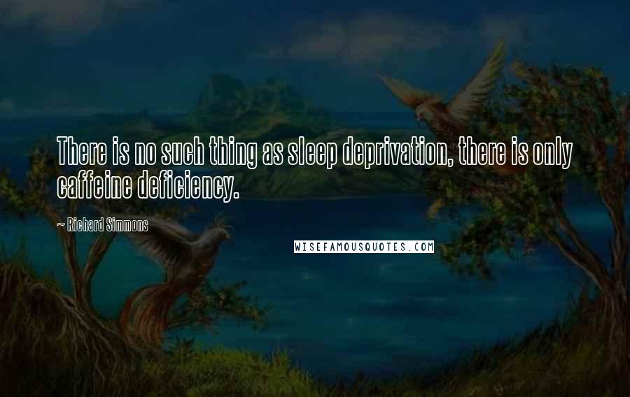 Richard Simmons Quotes: There is no such thing as sleep deprivation, there is only caffeine deficiency.