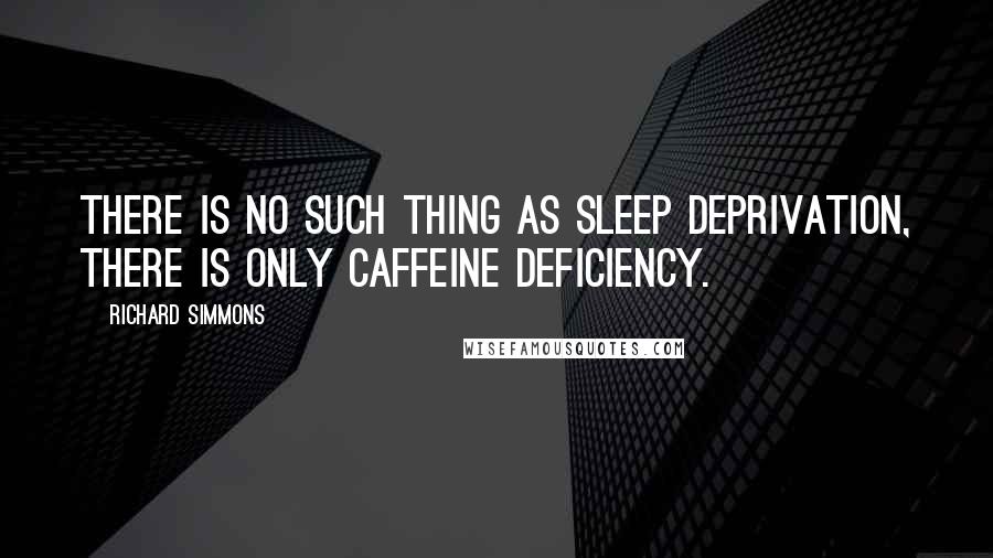 Richard Simmons Quotes: There is no such thing as sleep deprivation, there is only caffeine deficiency.