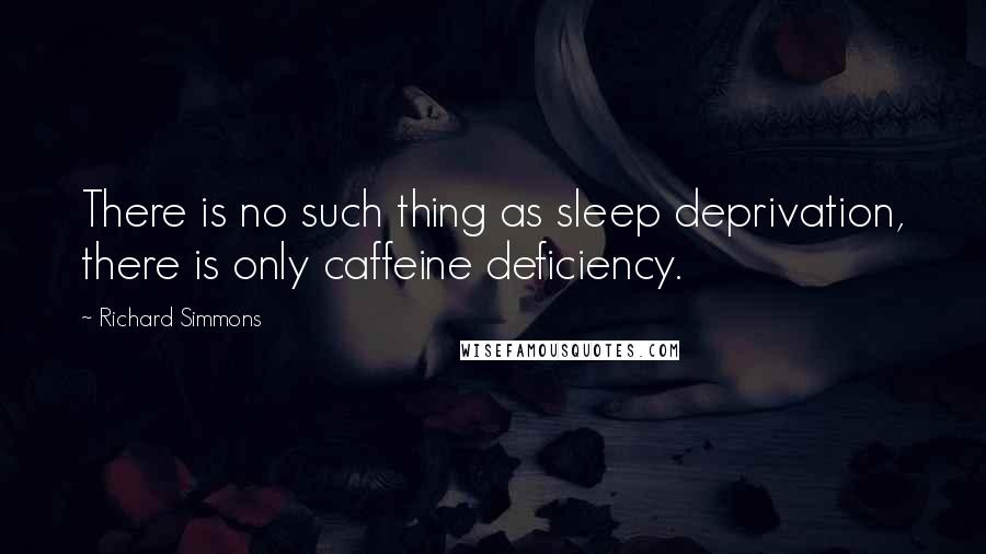 Richard Simmons Quotes: There is no such thing as sleep deprivation, there is only caffeine deficiency.