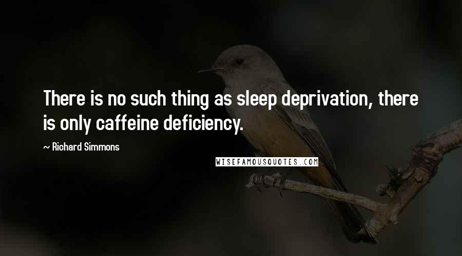 Richard Simmons Quotes: There is no such thing as sleep deprivation, there is only caffeine deficiency.