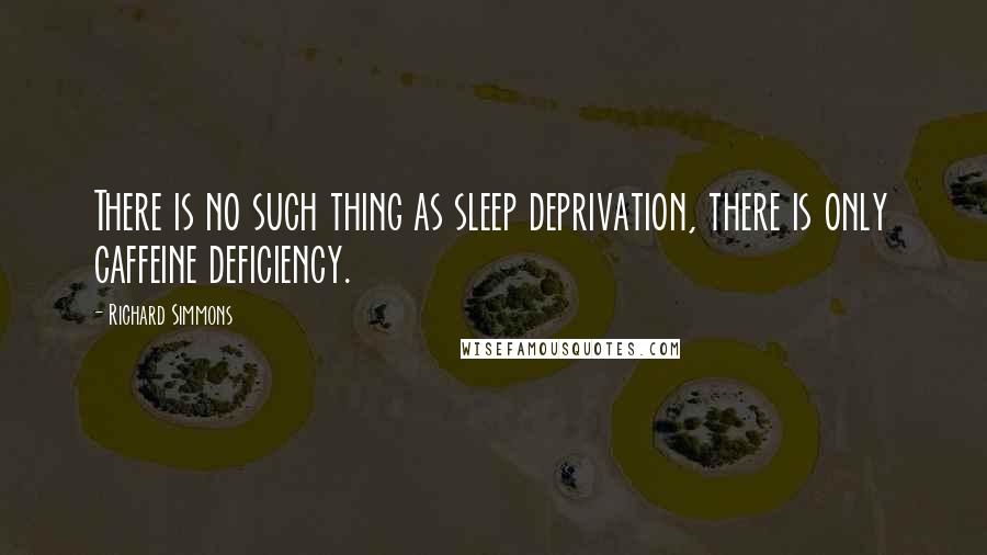 Richard Simmons Quotes: There is no such thing as sleep deprivation, there is only caffeine deficiency.