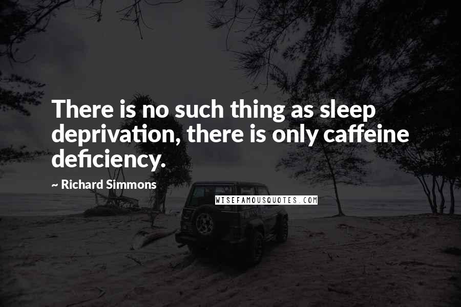 Richard Simmons Quotes: There is no such thing as sleep deprivation, there is only caffeine deficiency.