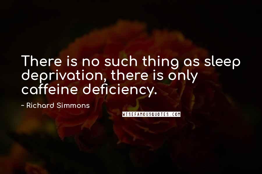 Richard Simmons Quotes: There is no such thing as sleep deprivation, there is only caffeine deficiency.