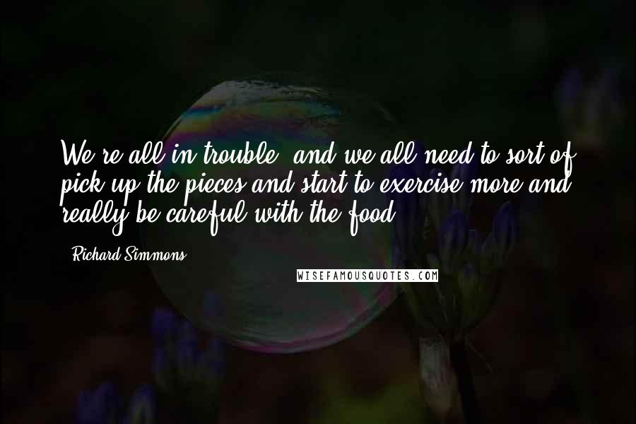 Richard Simmons Quotes: We're all in trouble, and we all need to sort of pick up the pieces and start to exercise more and really be careful with the food.