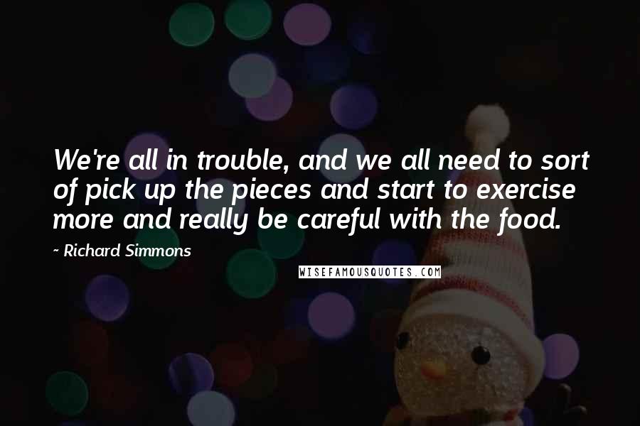 Richard Simmons Quotes: We're all in trouble, and we all need to sort of pick up the pieces and start to exercise more and really be careful with the food.