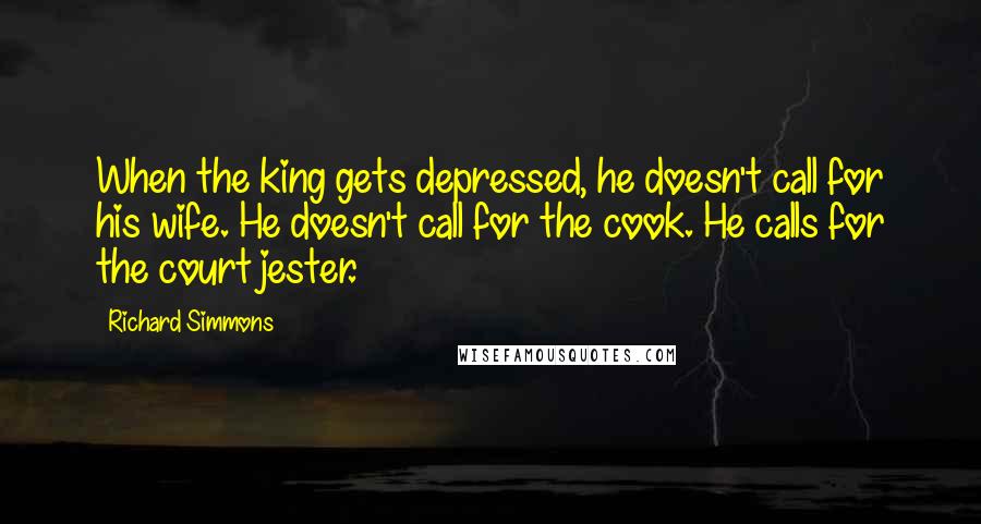 Richard Simmons Quotes: When the king gets depressed, he doesn't call for his wife. He doesn't call for the cook. He calls for the court jester.