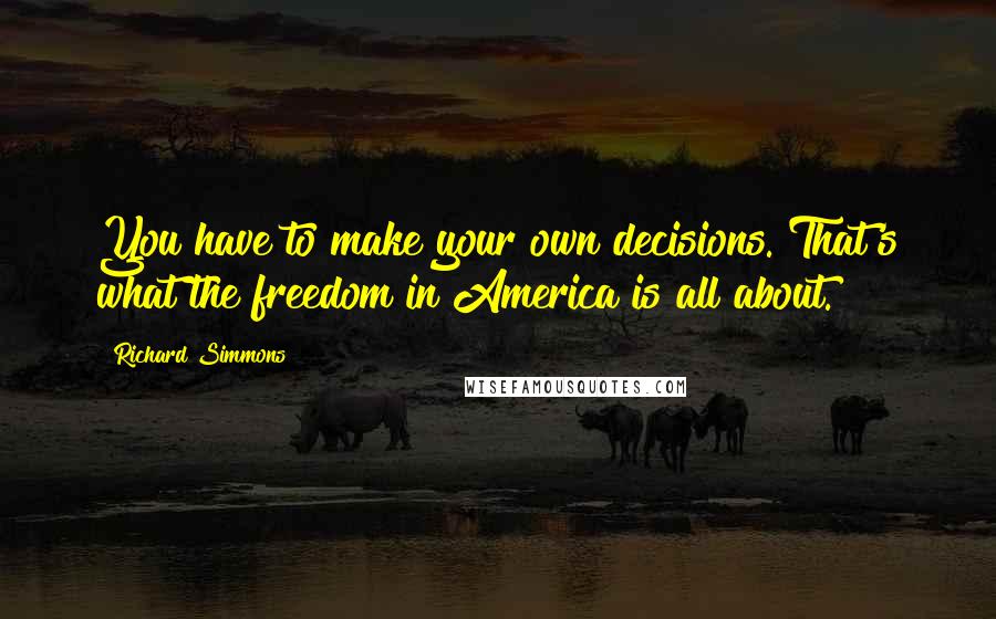 Richard Simmons Quotes: You have to make your own decisions. That's what the freedom in America is all about.