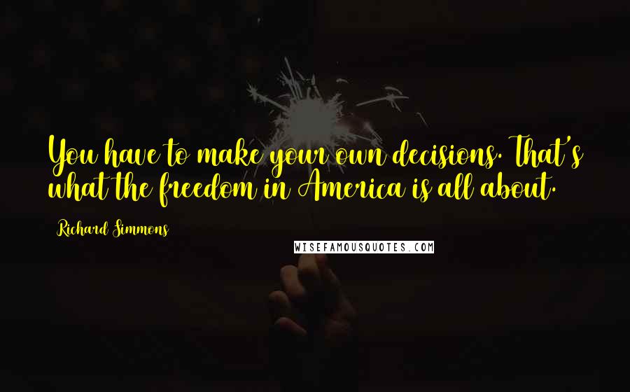 Richard Simmons Quotes: You have to make your own decisions. That's what the freedom in America is all about.