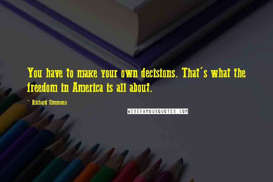Richard Simmons Quotes: You have to make your own decisions. That's what the freedom in America is all about.
