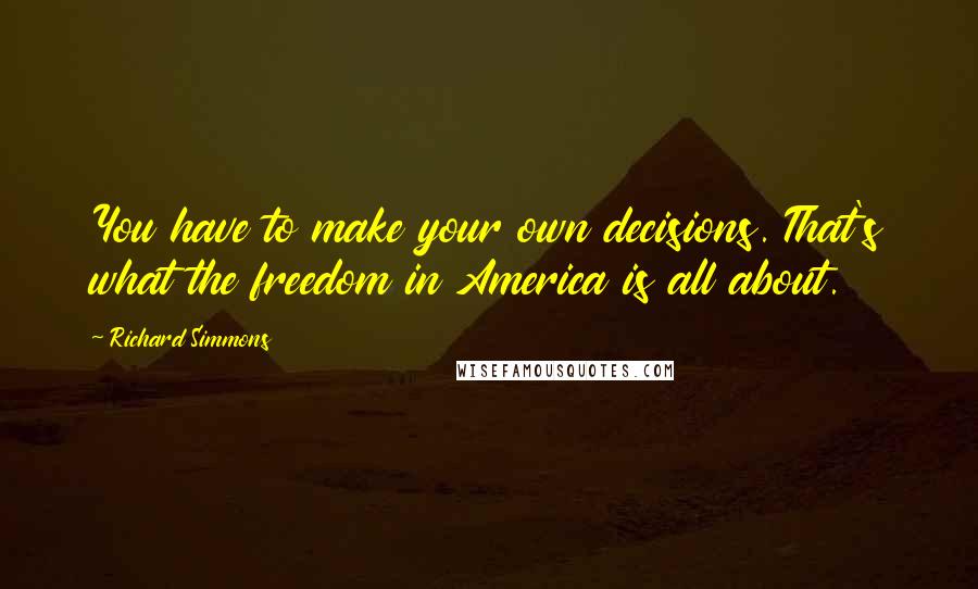 Richard Simmons Quotes: You have to make your own decisions. That's what the freedom in America is all about.