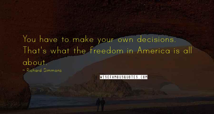 Richard Simmons Quotes: You have to make your own decisions. That's what the freedom in America is all about.